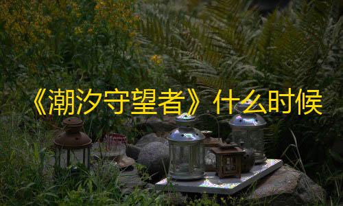 暗区突围紫薇《潮汐守望者》什么时候上线